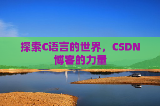 探索C语言的世界，CSDN博客的力量